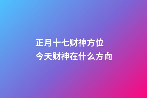 正月十七财神方位 今天财神在什么方向